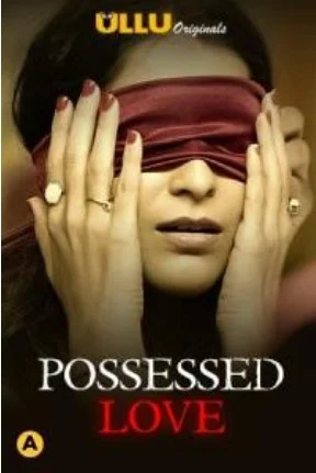 Possessed Love S01 Complete Ullu Original (2021) Hindi